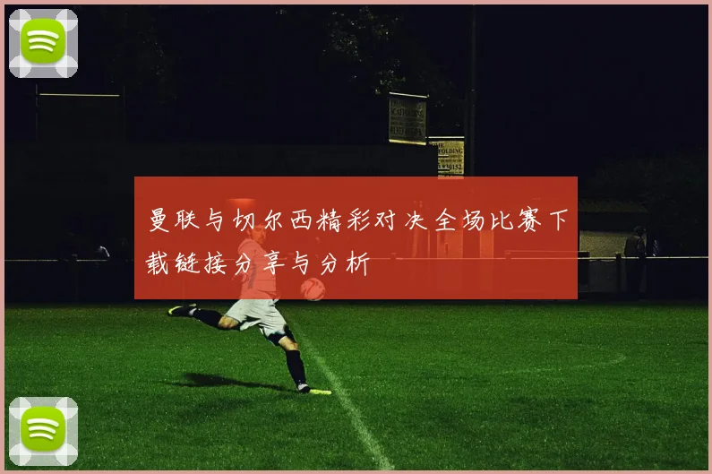 曼联与切尔西精彩对决全场比赛下载链接分享与分析