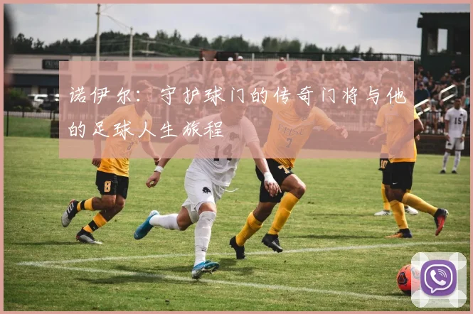 诺伊尔：守护球门的传奇门将与他的足球人生旅程
