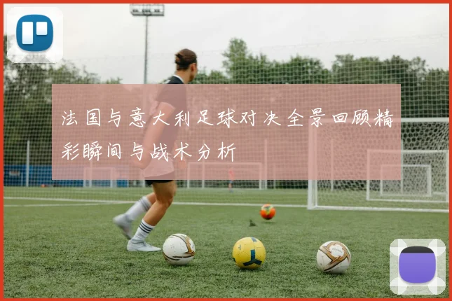 法国与意大利足球对决全景回顾精彩瞬间与战术分析