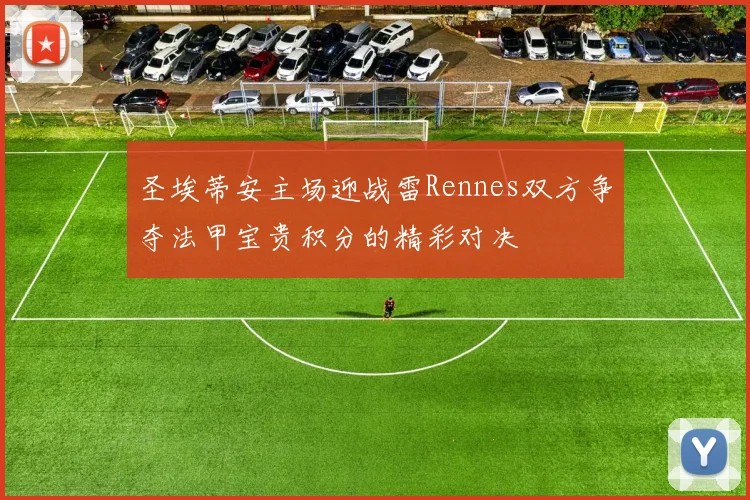 圣埃蒂安主场迎战雷Rennes双方争夺法甲宝贵积分的精彩对决