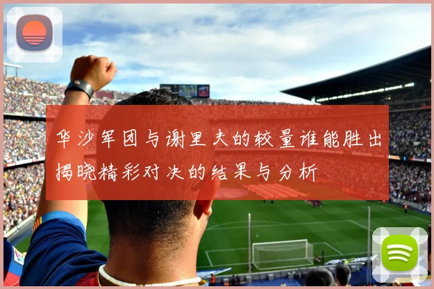 华沙军团与谢里夫的较量谁能胜出揭晓精彩对决的结果与分析