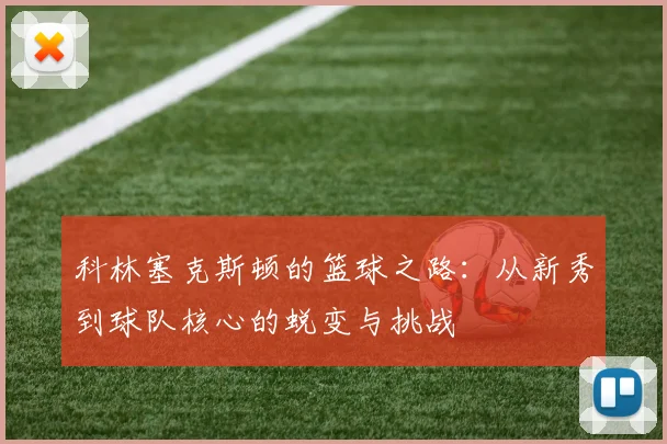 科林塞克斯顿的篮球之路：从新秀到球队核心的蜕变与挑战